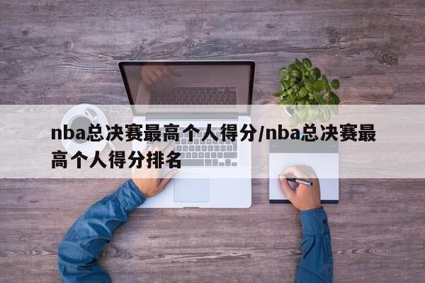 nba总决赛最高个人得分/nba总决赛最高个人得分排名