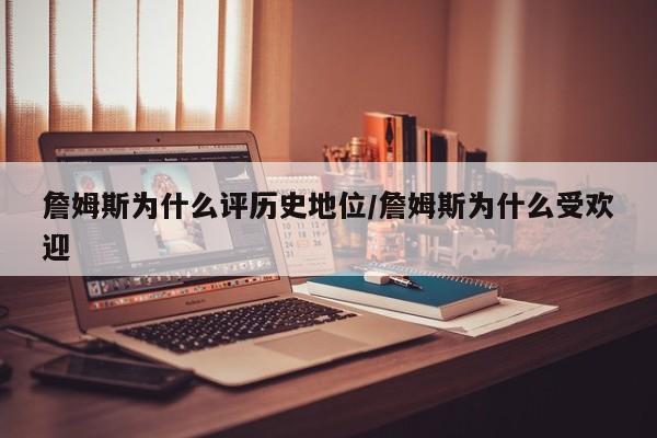 詹姆斯为什么评历史地位/詹姆斯为什么受欢迎