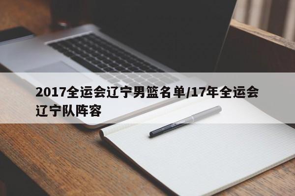 2017全运会辽宁男篮名单/17年全运会辽宁队阵容