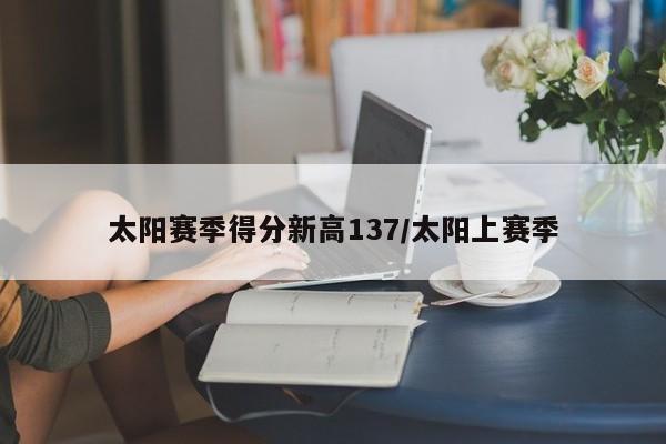太阳赛季得分新高137/太阳上赛季