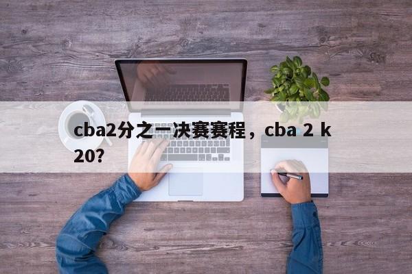 cba2分之一决赛赛程，cba 2 k 20？