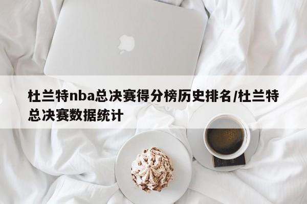 杜兰特nba总决赛得分榜历史排名/杜兰特总决赛数据统计