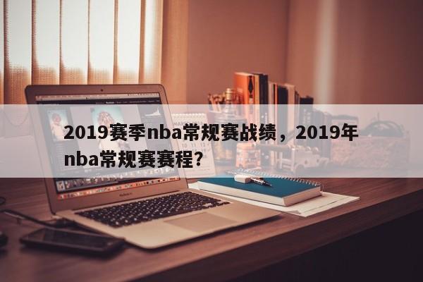 2019赛季nba常规赛战绩，2019年nba常规赛赛程？