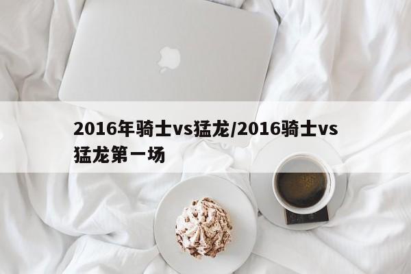 2016年骑士vs猛龙/2016骑士vs猛龙第一场
