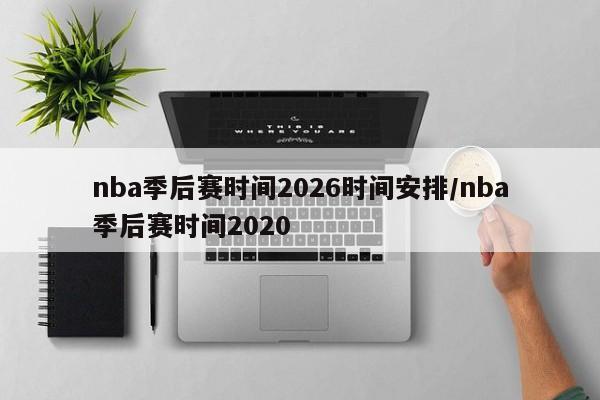 nba季后赛时间2026时间安排/nba季后赛时间2020