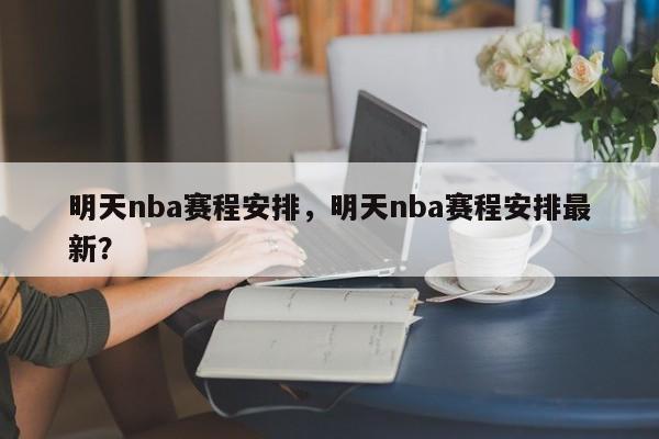 明天nba赛程安排，明天nba赛程安排最新？