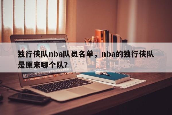独行侠队nba队员名单，nba的独行侠队是原来哪个队？