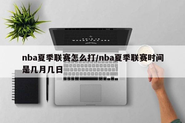 nba夏季联赛怎么打/nba夏季联赛时间是几月几日