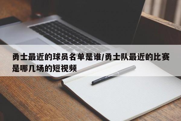 勇士最近的球员名单是谁/勇士队最近的比赛是哪几场的短视频