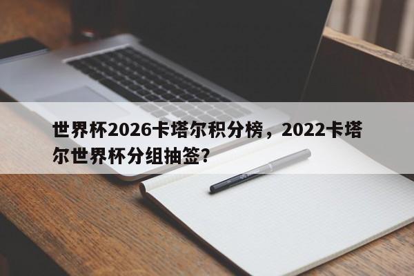 世界杯2026卡塔尔积分榜，2022卡塔尔世界杯分组抽签？