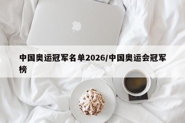 中国奥运冠军名单2026/中国奥运会冠军榜