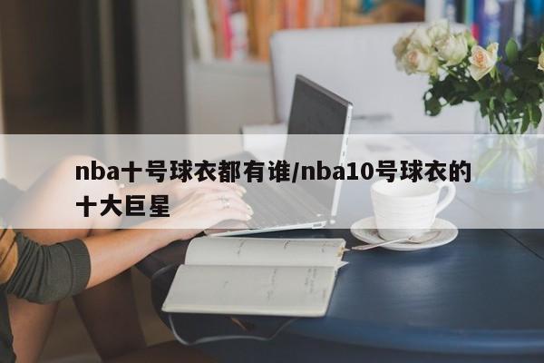 nba十号球衣都有谁/nba10号球衣的十大巨星