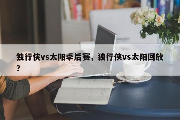独行侠vs太阳季后赛，独行侠vs太阳回放？