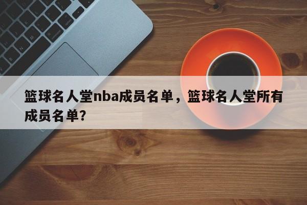 篮球名人堂nba成员名单,篮球名人堂所有成员名单?