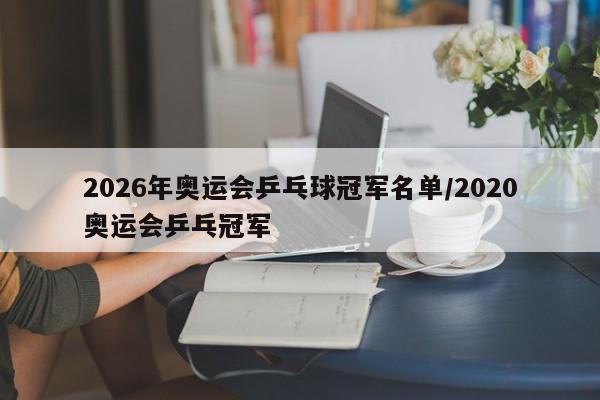 2026年奥运会乒乓球冠军名单/2020奥运会乒乓冠军