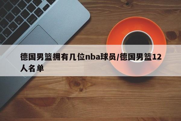 德国男篮拥有几位nba球员/德国男篮12人名单