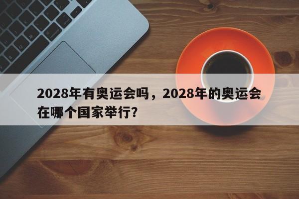 2028年有奥运会吗，2028年的奥运会在哪个国家举行？