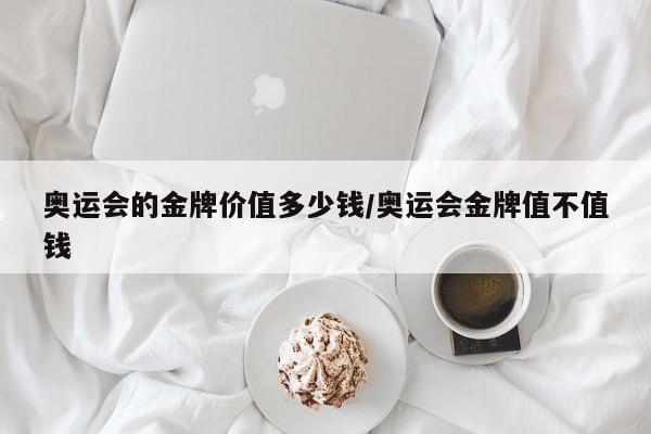 奥运会的金牌价值多少钱/奥运会金牌值不值钱