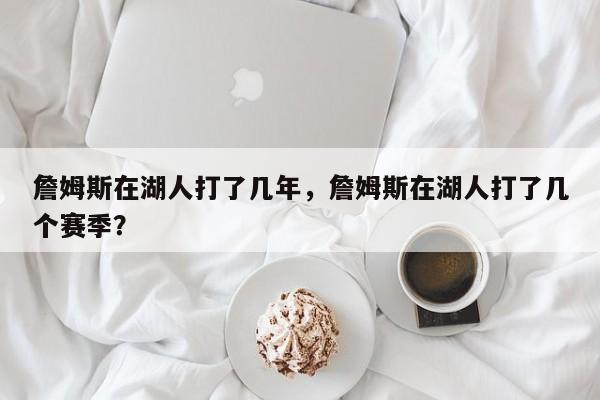 詹姆斯在湖人打了几年，詹姆斯在湖人打了几个赛季？