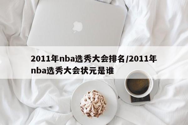 2011年nba选秀大会排名/2011年nba选秀大会状元是谁