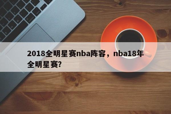 2018全明星赛nba阵容,nba18年全明星赛?