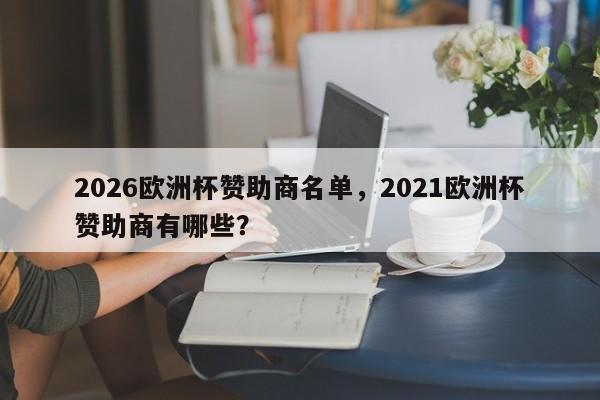 2026欧洲杯赞助商名单，2021欧洲杯赞助商有哪些？