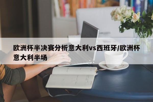 欧洲杯半决赛分析意大利vs西班牙/欧洲杯意大利半场