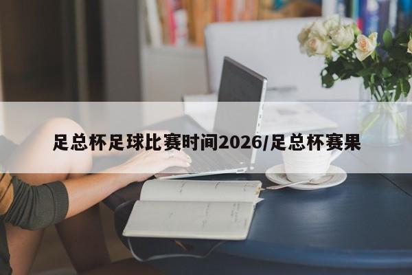 足总杯足球比赛时间2026/足总杯赛果