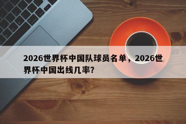 2026世界杯中国队球员名单，2026世界杯中国出线几率？
