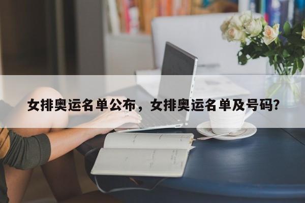 女排奥运名单公布，女排奥运名单及号码？
