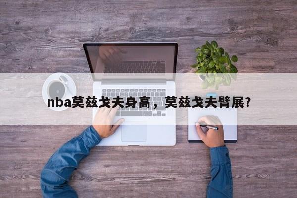 nba莫兹戈夫身高，莫兹戈夫臂展？