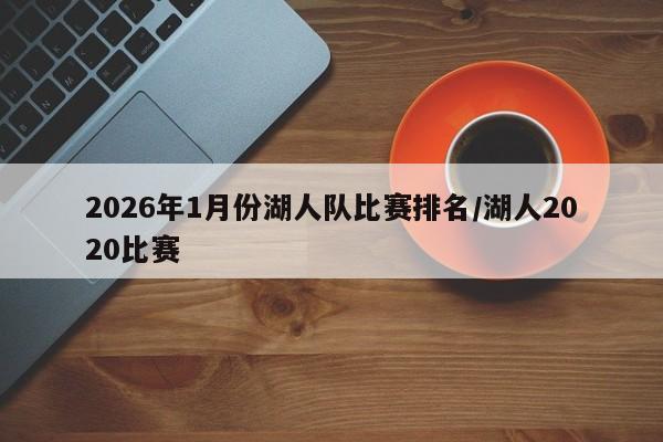 2026年1月份湖人队比赛排名/湖人2020比赛