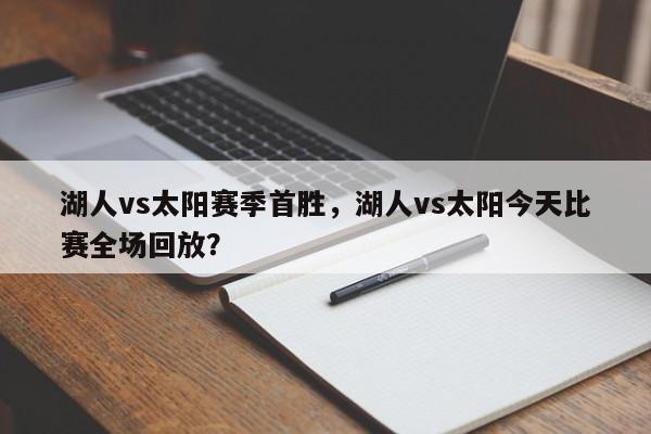 湖人vs太阳赛季首胜，湖人vs太阳今天比赛全场回放？