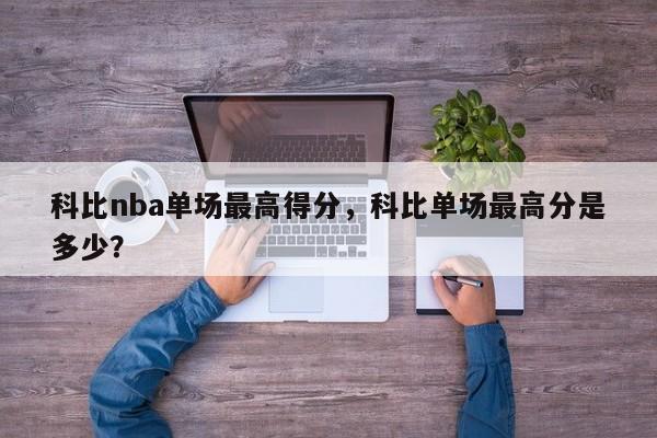 科比nba单场最高得分，科比单场最高分是多少？